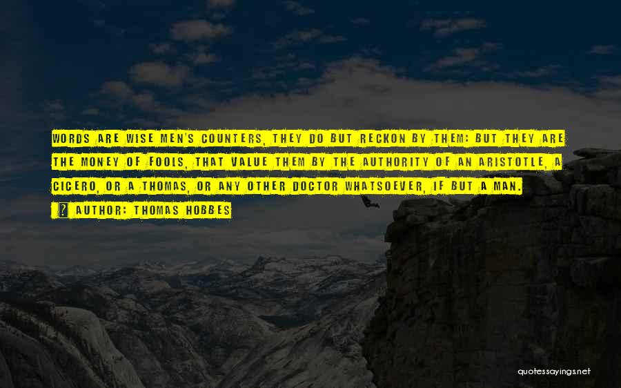 Thomas Hobbes Quotes: Words Are Wise Men's Counters, They Do But Reckon By Them: But They Are The Money Of Fools, That Value