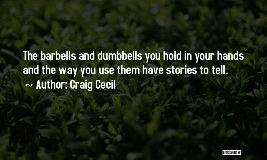 Craig Cecil Quotes: The Barbells And Dumbbells You Hold In Your Hands And The Way You Use Them Have Stories To Tell.