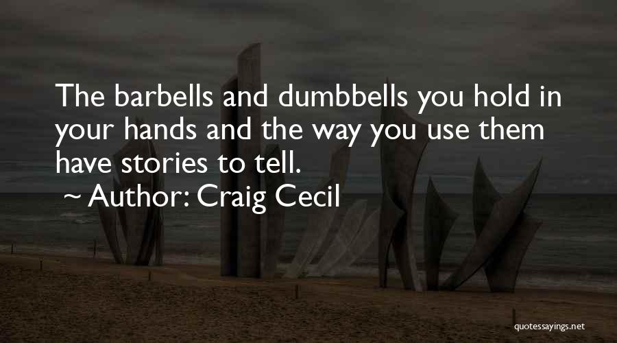 Craig Cecil Quotes: The Barbells And Dumbbells You Hold In Your Hands And The Way You Use Them Have Stories To Tell.