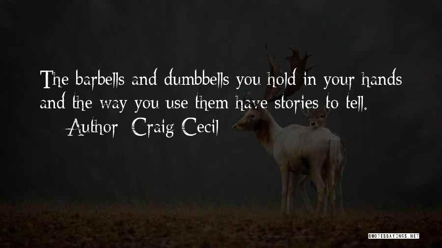 Craig Cecil Quotes: The Barbells And Dumbbells You Hold In Your Hands And The Way You Use Them Have Stories To Tell.