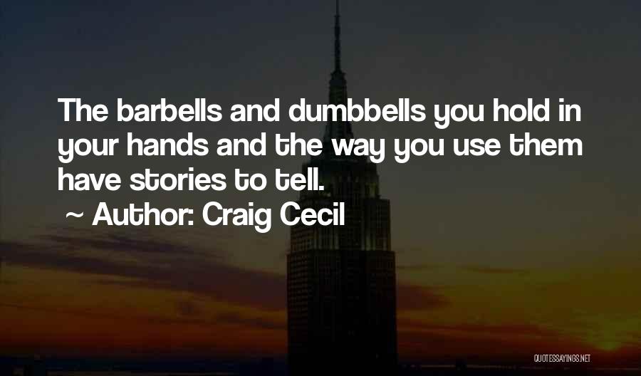 Craig Cecil Quotes: The Barbells And Dumbbells You Hold In Your Hands And The Way You Use Them Have Stories To Tell.