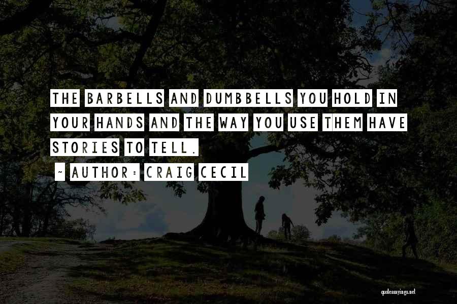 Craig Cecil Quotes: The Barbells And Dumbbells You Hold In Your Hands And The Way You Use Them Have Stories To Tell.