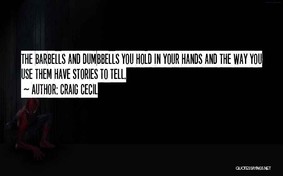 Craig Cecil Quotes: The Barbells And Dumbbells You Hold In Your Hands And The Way You Use Them Have Stories To Tell.