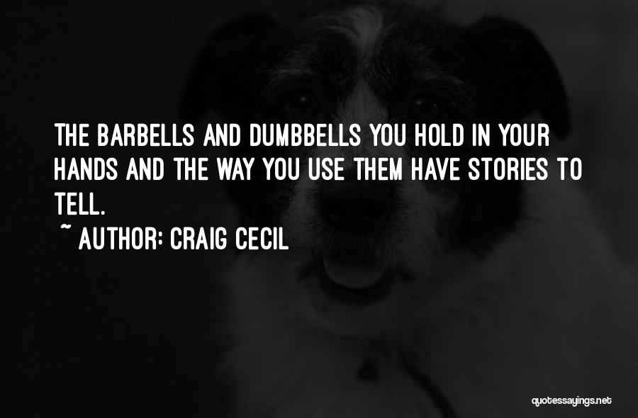 Craig Cecil Quotes: The Barbells And Dumbbells You Hold In Your Hands And The Way You Use Them Have Stories To Tell.