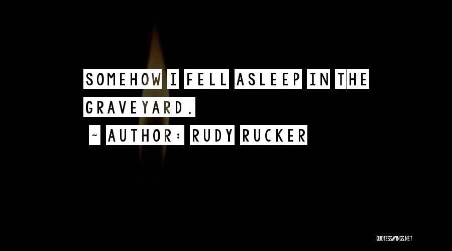 Rudy Rucker Quotes: Somehow I Fell Asleep In The Graveyard.