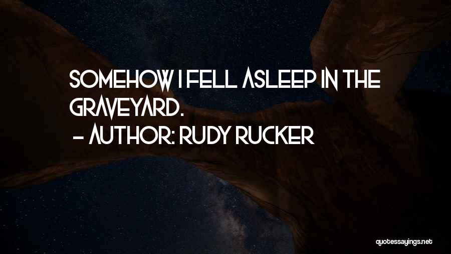 Rudy Rucker Quotes: Somehow I Fell Asleep In The Graveyard.