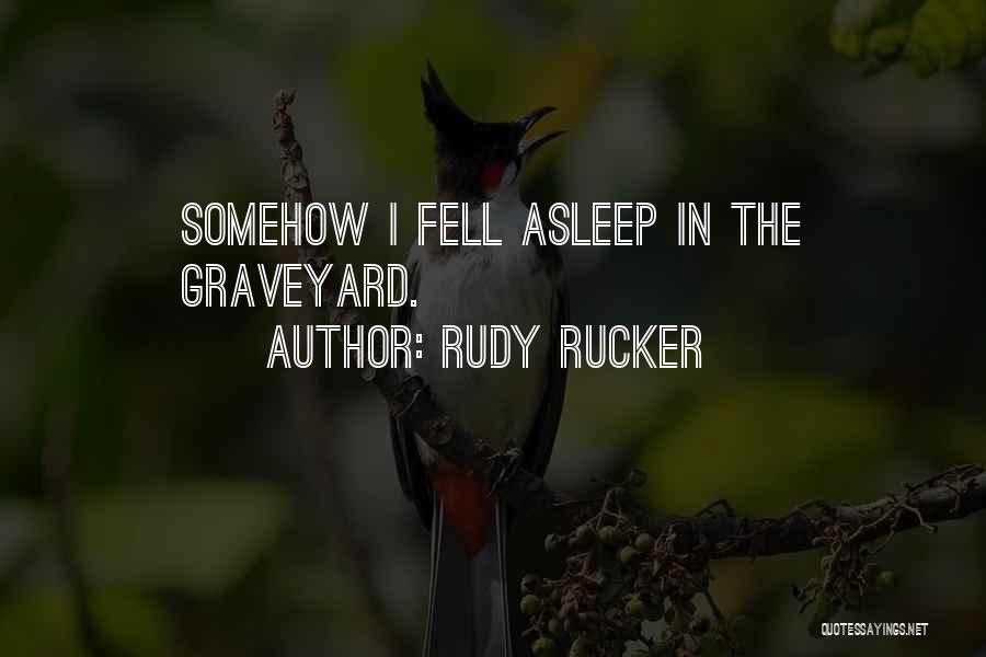 Rudy Rucker Quotes: Somehow I Fell Asleep In The Graveyard.