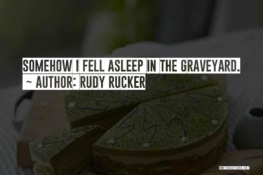Rudy Rucker Quotes: Somehow I Fell Asleep In The Graveyard.
