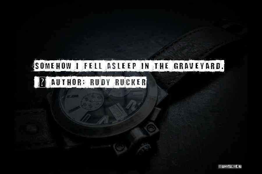 Rudy Rucker Quotes: Somehow I Fell Asleep In The Graveyard.