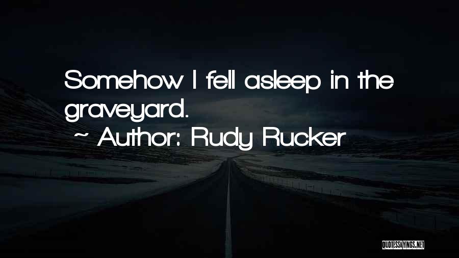 Rudy Rucker Quotes: Somehow I Fell Asleep In The Graveyard.
