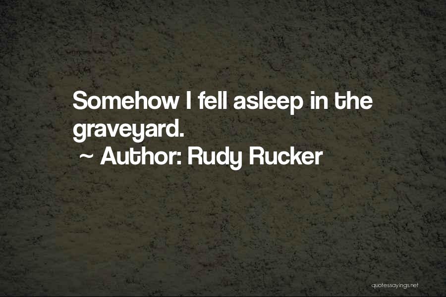Rudy Rucker Quotes: Somehow I Fell Asleep In The Graveyard.