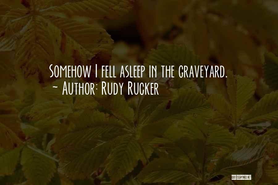 Rudy Rucker Quotes: Somehow I Fell Asleep In The Graveyard.