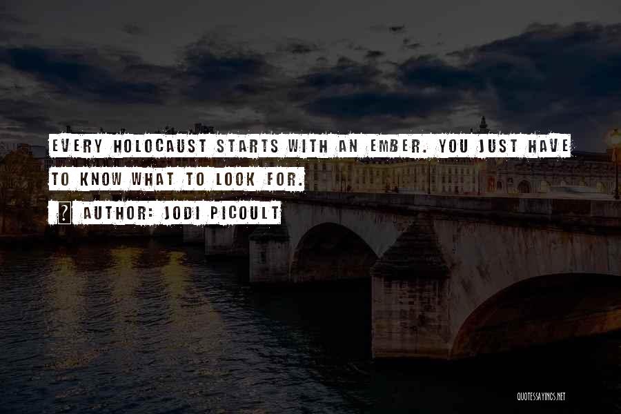 Jodi Picoult Quotes: Every Holocaust Starts With An Ember. You Just Have To Know What To Look For.