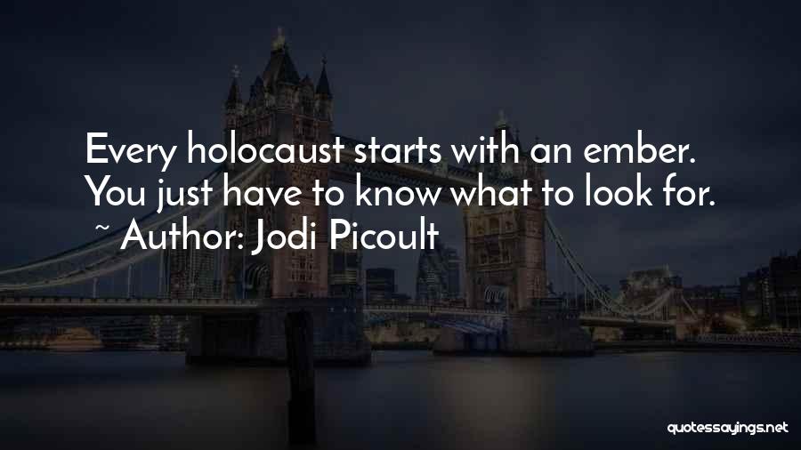 Jodi Picoult Quotes: Every Holocaust Starts With An Ember. You Just Have To Know What To Look For.