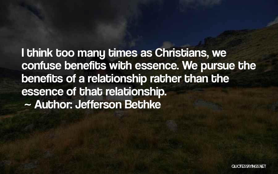 Jefferson Bethke Quotes: I Think Too Many Times As Christians, We Confuse Benefits With Essence. We Pursue The Benefits Of A Relationship Rather