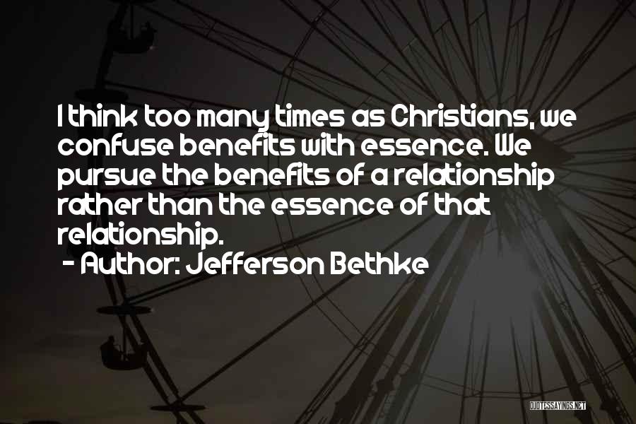 Jefferson Bethke Quotes: I Think Too Many Times As Christians, We Confuse Benefits With Essence. We Pursue The Benefits Of A Relationship Rather