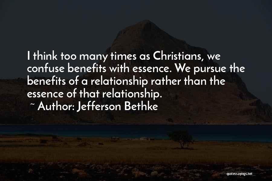 Jefferson Bethke Quotes: I Think Too Many Times As Christians, We Confuse Benefits With Essence. We Pursue The Benefits Of A Relationship Rather
