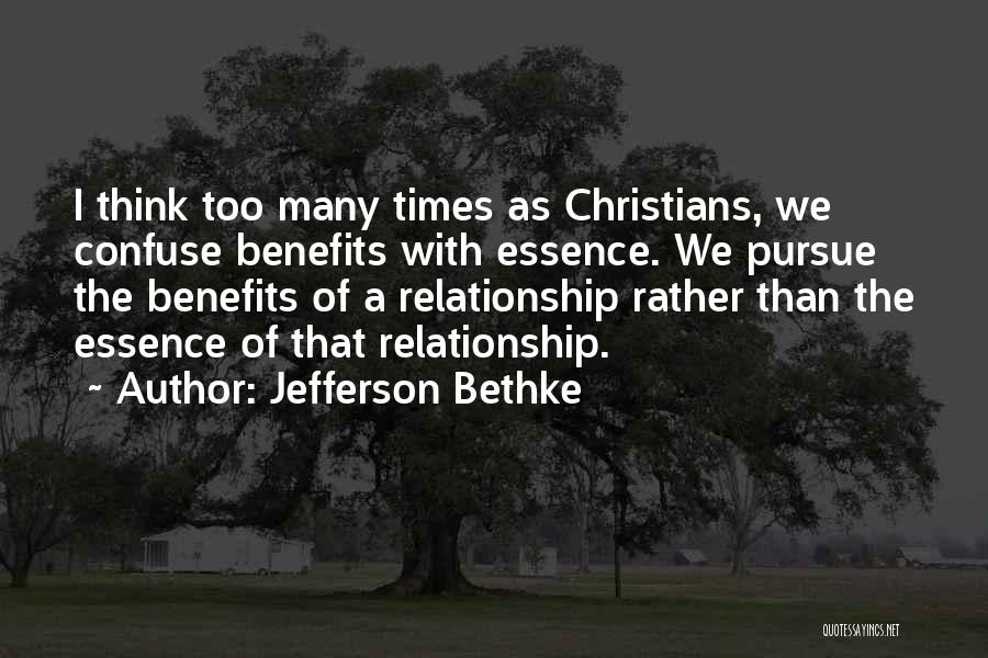 Jefferson Bethke Quotes: I Think Too Many Times As Christians, We Confuse Benefits With Essence. We Pursue The Benefits Of A Relationship Rather