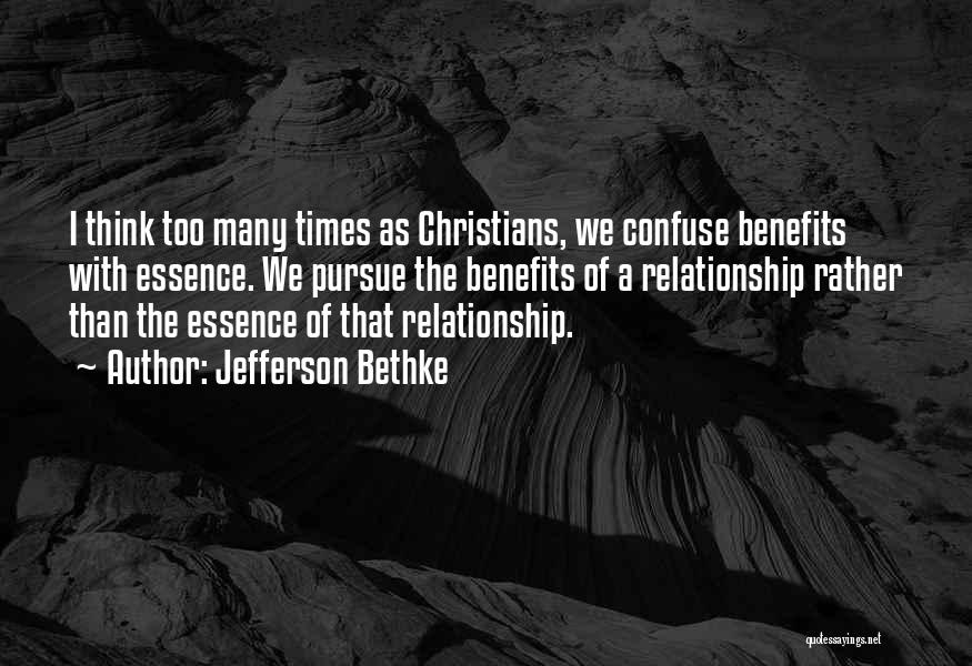 Jefferson Bethke Quotes: I Think Too Many Times As Christians, We Confuse Benefits With Essence. We Pursue The Benefits Of A Relationship Rather
