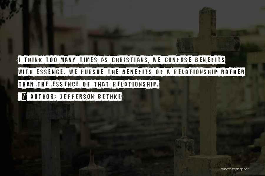 Jefferson Bethke Quotes: I Think Too Many Times As Christians, We Confuse Benefits With Essence. We Pursue The Benefits Of A Relationship Rather