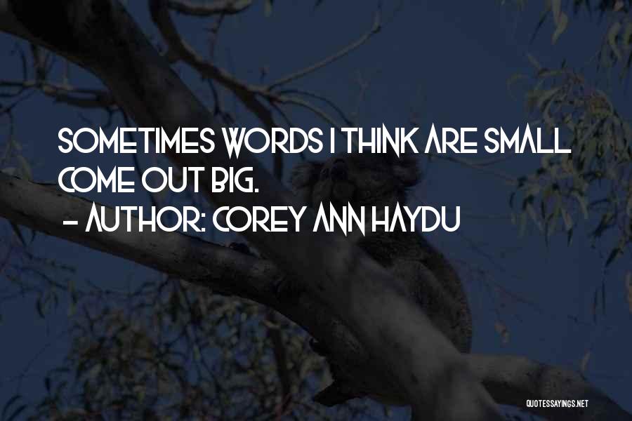 Corey Ann Haydu Quotes: Sometimes Words I Think Are Small Come Out Big.
