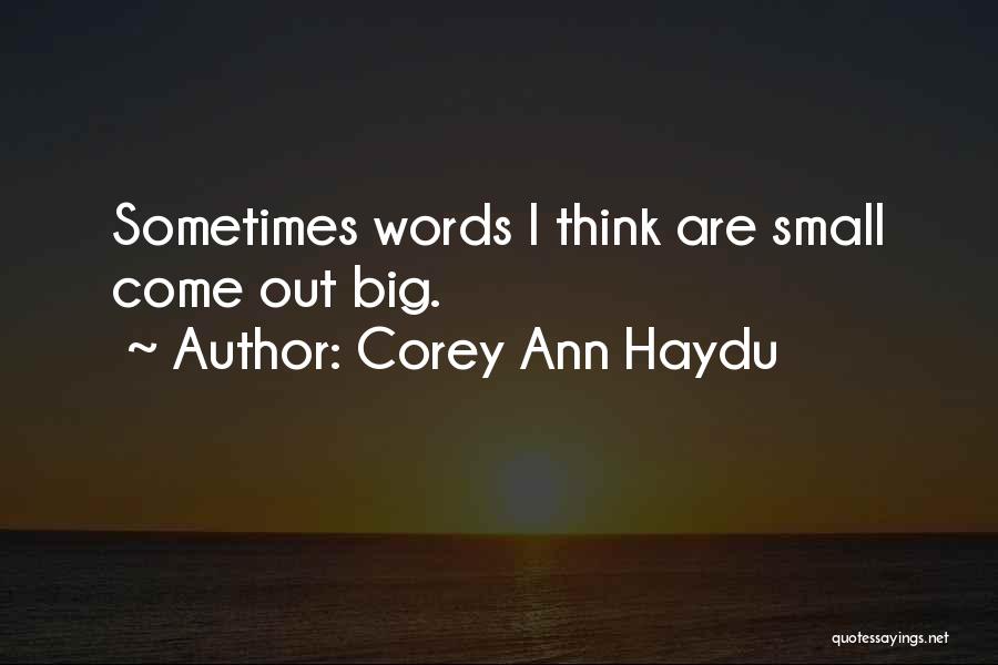 Corey Ann Haydu Quotes: Sometimes Words I Think Are Small Come Out Big.
