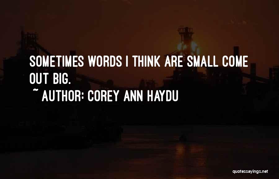 Corey Ann Haydu Quotes: Sometimes Words I Think Are Small Come Out Big.