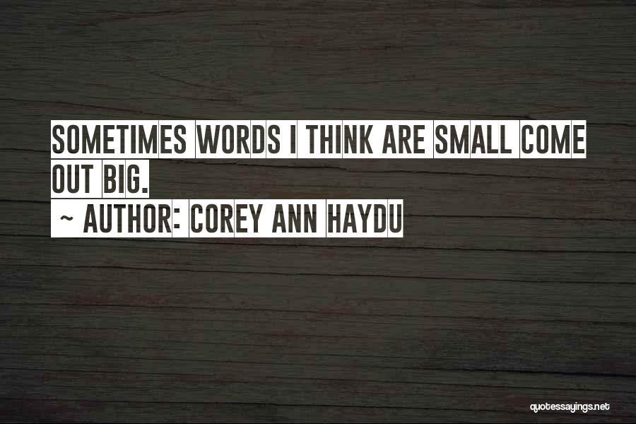 Corey Ann Haydu Quotes: Sometimes Words I Think Are Small Come Out Big.
