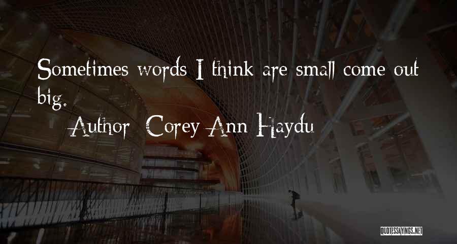 Corey Ann Haydu Quotes: Sometimes Words I Think Are Small Come Out Big.