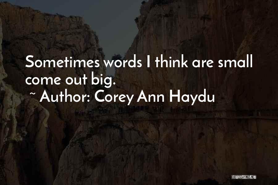 Corey Ann Haydu Quotes: Sometimes Words I Think Are Small Come Out Big.