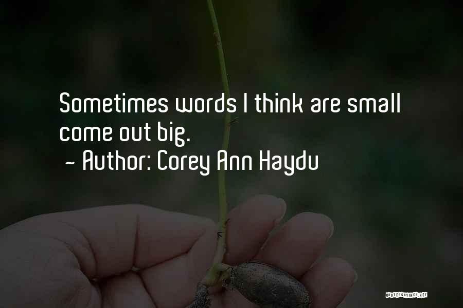 Corey Ann Haydu Quotes: Sometimes Words I Think Are Small Come Out Big.