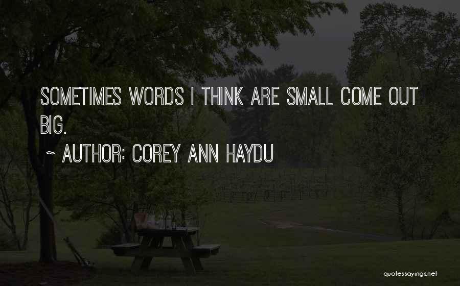 Corey Ann Haydu Quotes: Sometimes Words I Think Are Small Come Out Big.