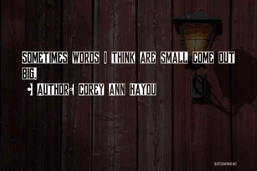 Corey Ann Haydu Quotes: Sometimes Words I Think Are Small Come Out Big.
