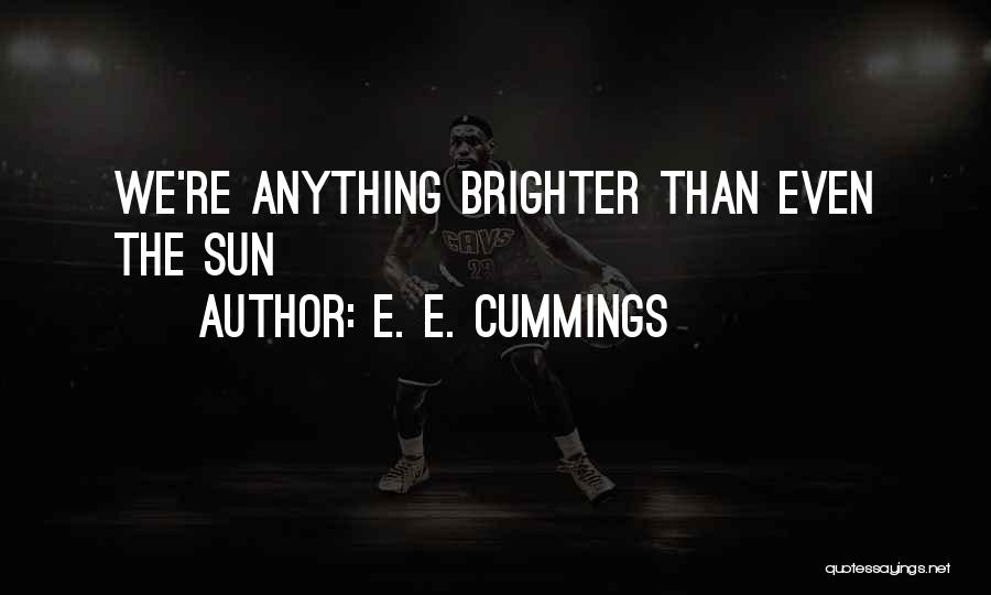 E. E. Cummings Quotes: We're Anything Brighter Than Even The Sun