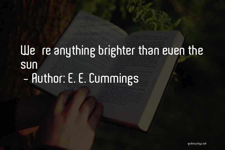 E. E. Cummings Quotes: We're Anything Brighter Than Even The Sun