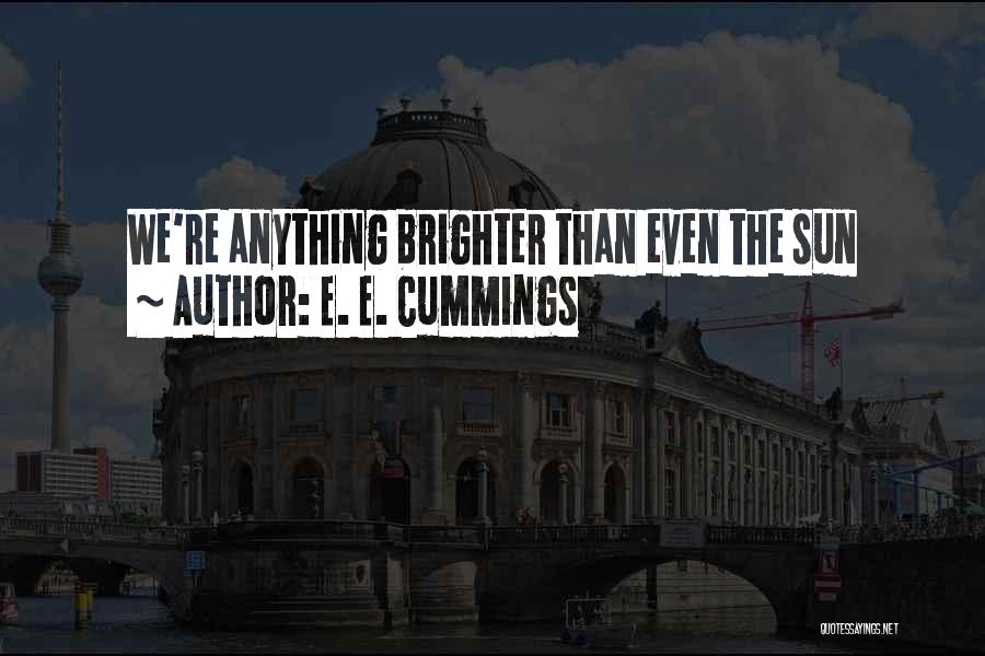 E. E. Cummings Quotes: We're Anything Brighter Than Even The Sun