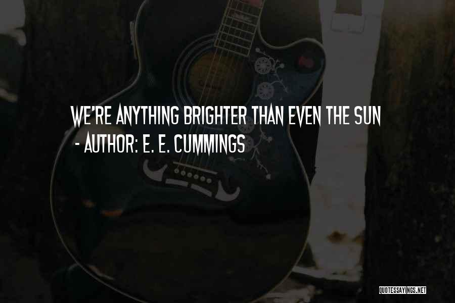E. E. Cummings Quotes: We're Anything Brighter Than Even The Sun