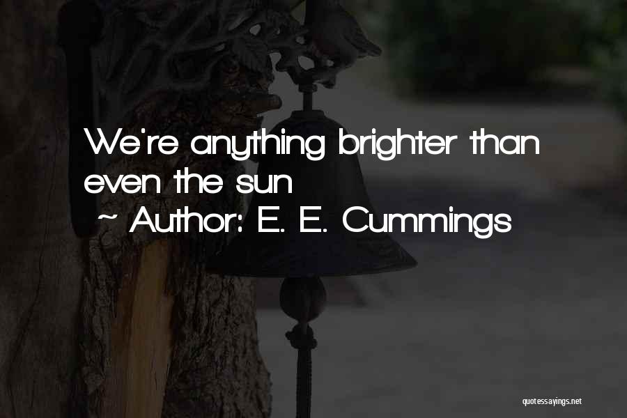 E. E. Cummings Quotes: We're Anything Brighter Than Even The Sun