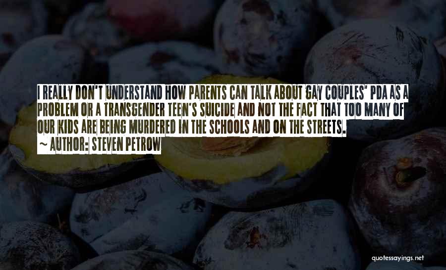 Steven Petrow Quotes: I Really Don't Understand How Parents Can Talk About Gay Couples' Pda As A Problem Or A Transgender Teen's Suicide