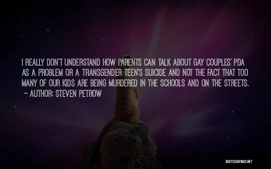 Steven Petrow Quotes: I Really Don't Understand How Parents Can Talk About Gay Couples' Pda As A Problem Or A Transgender Teen's Suicide