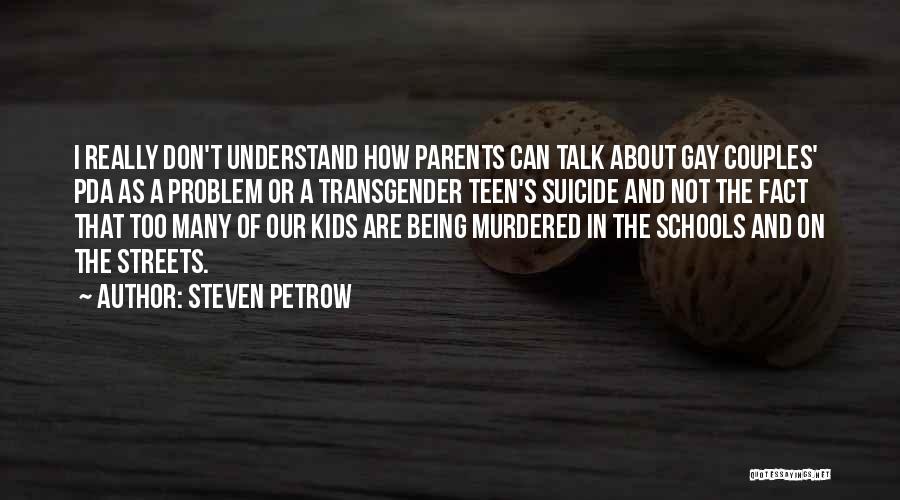 Steven Petrow Quotes: I Really Don't Understand How Parents Can Talk About Gay Couples' Pda As A Problem Or A Transgender Teen's Suicide