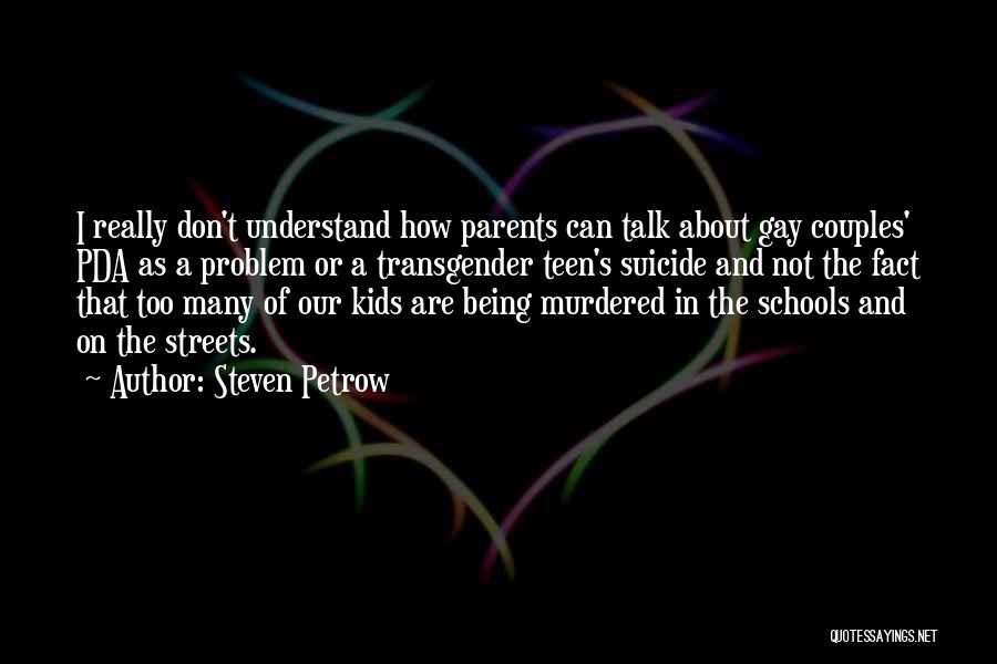 Steven Petrow Quotes: I Really Don't Understand How Parents Can Talk About Gay Couples' Pda As A Problem Or A Transgender Teen's Suicide