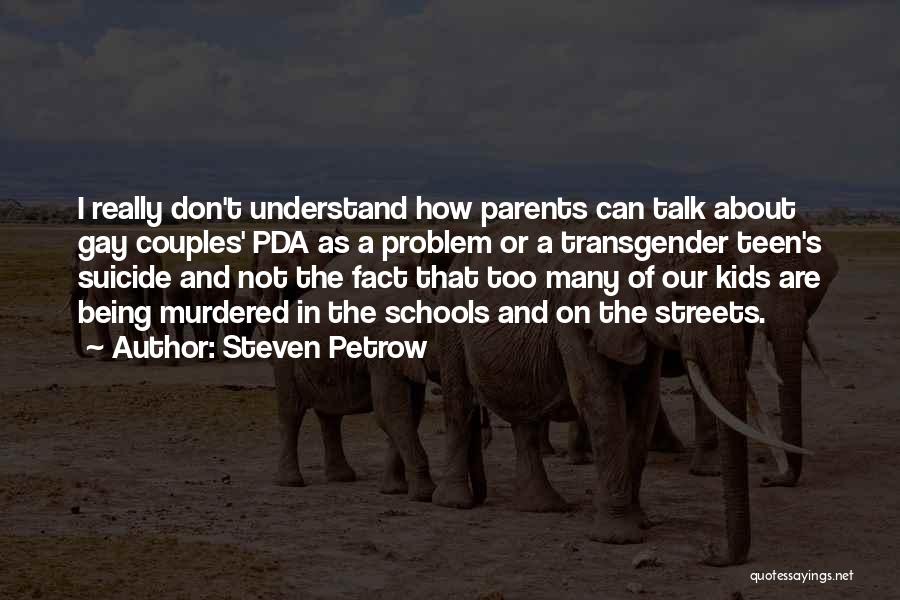 Steven Petrow Quotes: I Really Don't Understand How Parents Can Talk About Gay Couples' Pda As A Problem Or A Transgender Teen's Suicide