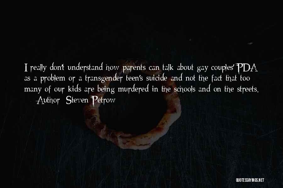 Steven Petrow Quotes: I Really Don't Understand How Parents Can Talk About Gay Couples' Pda As A Problem Or A Transgender Teen's Suicide