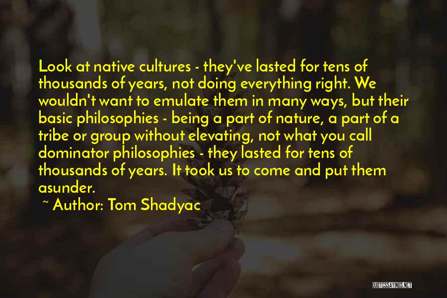 Tom Shadyac Quotes: Look At Native Cultures - They've Lasted For Tens Of Thousands Of Years, Not Doing Everything Right. We Wouldn't Want