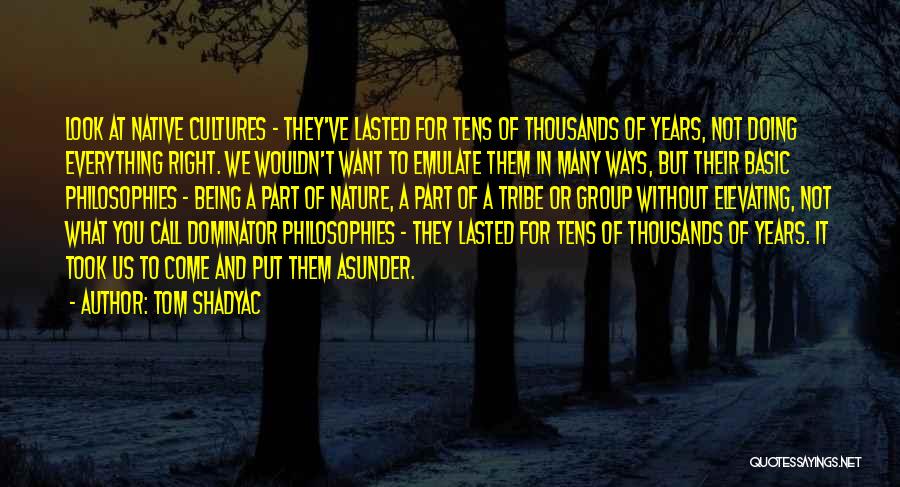 Tom Shadyac Quotes: Look At Native Cultures - They've Lasted For Tens Of Thousands Of Years, Not Doing Everything Right. We Wouldn't Want