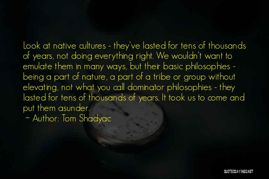 Tom Shadyac Quotes: Look At Native Cultures - They've Lasted For Tens Of Thousands Of Years, Not Doing Everything Right. We Wouldn't Want