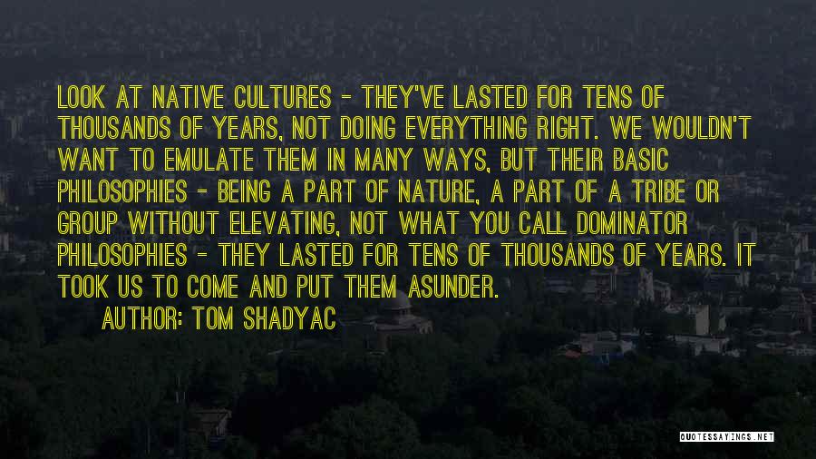 Tom Shadyac Quotes: Look At Native Cultures - They've Lasted For Tens Of Thousands Of Years, Not Doing Everything Right. We Wouldn't Want