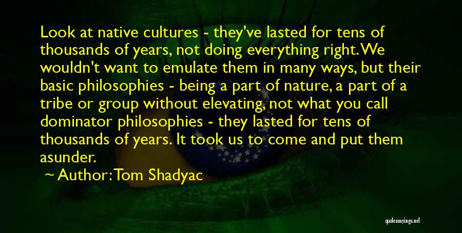 Tom Shadyac Quotes: Look At Native Cultures - They've Lasted For Tens Of Thousands Of Years, Not Doing Everything Right. We Wouldn't Want