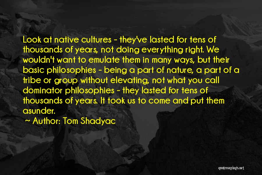 Tom Shadyac Quotes: Look At Native Cultures - They've Lasted For Tens Of Thousands Of Years, Not Doing Everything Right. We Wouldn't Want